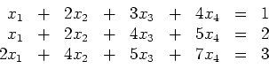 \begin{displaymath}
\begin{array}{rcrcrcrcc}
x_1 & + & 2x_2 & + & 3x_3 & + & ...
...2x_1 & + & 4x_2 & + & 5x_3 & + & 7x_4 & = & 3\\
\end{array}
\end{displaymath}