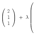 $ \left(\begin{array}{c}2\\ 1\\ 1\end{array}\right)
\ +\ \lambda\left(\rule{0pt}{8ex}\right.$
