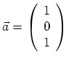 $ \vec{a}=\left( \begin{array}{r}1 \\ 0 \\ 1\end{array}\right) $