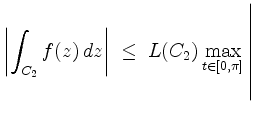 $ \displaystyle\left\vert \int_{C_2}f(z)\,dz \right\vert\ \leq\ L(C_2) \max_{t\in
[0,\pi]}\left\vert\rule{0pt}{6ex}\right.$