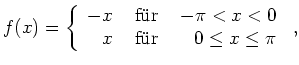$\displaystyle f(x)=\left\{
\begin{array}{rcr}
-x & \text{ f''ur } & -\pi < x<0\\
x & \text{ f''ur } & 0 \leq x \leq \pi
\end{array}\right.\,,
$