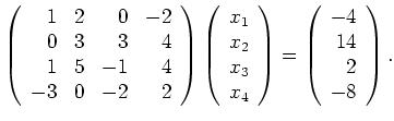 $\displaystyle \left(\begin{array}{rrrr}
1 & 2 & 0 & -2 \\
0 & 3 & 3 & 4 \\
1...
...\end{array}\right)=
\left(\begin{array}{r} -4\\ 14\\ 2\\ -8\end{array}\right).
$