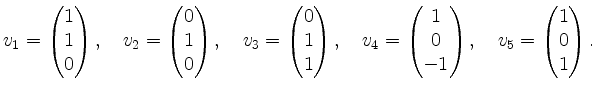 $\displaystyle v_1=\begin{pmatrix}1\\ 1\\ 0 \end{pmatrix} ,\quad v_2=\begin{pmat...
...rix}1\\ 0\\ -1 \end{pmatrix},\quad
v_5=\begin{pmatrix}1\\ 0\\ 1 \end{pmatrix}.
$