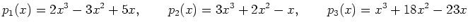 $\displaystyle p_1(x) = 2x^3-3x^2+5x,\qquad p_2(x)=3x^3+2x^2-x,\qquad p_3(x)=x^3+18x^2-23x
$