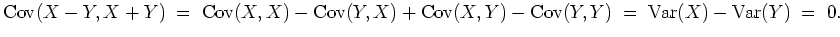 $ \mbox{$\displaystyle
{\operatorname{Cov}}(X-Y,X+Y) \; =\; {\operatorname{Cov}...
...Cov}}(Y,Y) \; =\; {\operatorname{Var}}(X) - {\operatorname{Var}}(Y)\; =\; 0.
$}$
