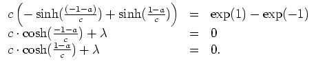 $ \mbox{$\displaystyle
\begin{array}{lcl}
c\left(-\sinh(\frac{(-1-a)}{c}) + \s...
...mbda & = & 0 \\
c\cdot \cosh(\frac{1-a}{c}) + \lambda & = & 0.
\end{array}$}$
