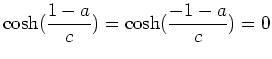 $ \mbox{$\displaystyle
\cosh(\frac{1-a}{c}) = \cosh(\frac{-1-a}{c}) = 0
$}$