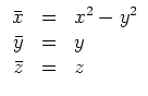 $ \mbox{$\displaystyle
\begin{array}{rcl}
\bar x & = & x^2 - y^2 \\
\bar y & = & y \\
\bar z & = & z \\
\end{array}$}$