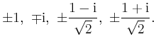 $ \mbox{$\displaystyle \pm 1,\ \mp\mathrm{i},\ \pm\frac{1-\mathrm{i}}{\sqrt{2}},\ \pm\frac{1+\mathrm{i}}{\sqrt{2}}.$}$