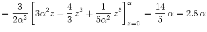 $\displaystyle =\frac{3}{2\alpha^2}\left[3\alpha^2z-\frac{4}{3}\,z^3+\frac{1}{5\alpha^2}\,z^5\right]_{z=0}^\alpha\,=\frac{14}{5}\,\alpha=2.8\,\alpha$