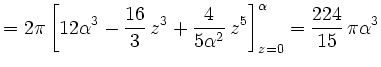 $\displaystyle = 2\pi \left[12\alpha^3-\frac{16}{3}\,z^3+\frac{4}{5\alpha^2}\,z^5 \right]_{z=0}^{\alpha} =\frac{224}{15}\,\pi\alpha^3$