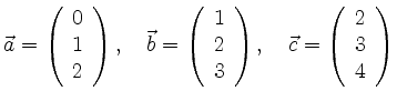 $\displaystyle \vec{a}=\left(\begin{array}{c} 0 \\ 1 \\ 2 \end{array}\right),\qu...
...y}\right),\quad
\vec{c}=\left(\begin{array}{c} 2 \\ 3 \\ 4 \end{array}\right)
$