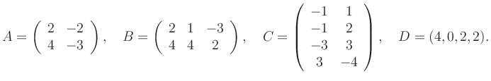 $\displaystyle A=\left(\begin{array}{cc} 2&-2\\ 4&-3 \end{array}\right), \quad B...
...gin{array}{cc} -1&1\\ -1&2\\ -3&3\\ 3&-4 \end{array}\right), \quad D=(4,0,2,2).$