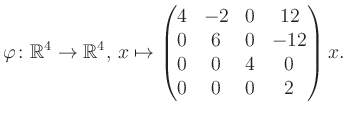 $\displaystyle \varphi \colon \mathbb{R}^4 \to \mathbb{R}^4,\, x \mapsto \begin{pmatrix}4&-2&0&12\\ 0&6&0&-12\\ 0&0&4&0\\ 0&0&0&2 \end{pmatrix} x.$