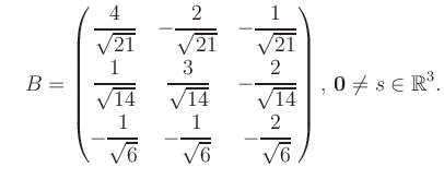 $\displaystyle \quad B = \begin{pmatrix}\dfrac{4}{\sqrt{21}}&-\dfrac{2}{\sqrt{21...
...t{6}}&-\dfrac{2}{\sqrt{6}} \end{pmatrix},\, \boldsymbol0 \neq s\in\mathbb{R}^3.$