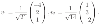 $\displaystyle v_1 = \dfrac{1}{\sqrt{21}}\begin{pmatrix}-4\\ 2\\ 1\end{pmatrix}, v_2 = \dfrac{1}{\sqrt{14}}\begin{pmatrix}1\\ 3\\ -2\end{pmatrix}.$