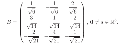 $\displaystyle \quad B = \begin{pmatrix}\dfrac{1}{\sqrt{6}}&-\dfrac{1}{\sqrt{6}}...
...21}}&-\dfrac{1}{\sqrt{21}} \end{pmatrix},\, \boldsymbol0 \neq s\in\mathbb{R}^3.$