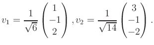 $\displaystyle v_1 = \dfrac{1}{\sqrt{6}}\begin{pmatrix}1\\ -1\\ 2\end{pmatrix}, v_2 = \dfrac{1}{\sqrt{14}}\begin{pmatrix}3\\ -1\\ -2\end{pmatrix}.$
