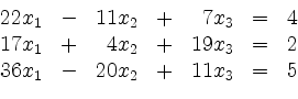 \begin{displaymath}
\begin{array}{rcrcrcc}
22x_1 & - & 11x_2 & + & 7x_3 & = &...
... 2\\
36x_1 & - & 20x_2 & + & 11x_3 & = & 5\\
\end{array}
\end{displaymath}