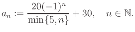 $\displaystyle a_n := \frac{20(-1)^n}{\min\{5,n\}}+30, \quad n\in\mathbb{N}.
$