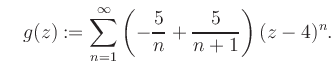 $\displaystyle \quad g(z) := \sum\limits_{n=1}^{\infty} \left(-\frac{5}{n}+\frac{5}{n+1}\right) (z-4)^n.$