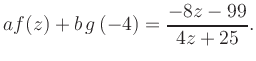 $\displaystyle a f(z) + b\,g\left(-4\right) = \frac{ -8z -99}{ 4z +25}.$