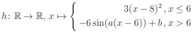 $\displaystyle h \colon \mathbb{R} \to\mathbb{R},\, x \mapsto \left\{ \begin{aligned}3(x-8)^2\,,&\,x \leq 6\\ -6\sin (a(x-6))+b \,, &\,x > 6 \end{aligned} \right.$