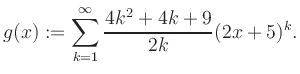 $\displaystyle g(x) := \sum_{k=1}^\infty \frac{ 4k^2 +4k +9}{2k}(2x+5)^k.$