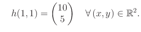 $\displaystyle \quad h(1,1) = \begin{pmatrix}10\\ 5 \end{pmatrix} \quad\forall\, (x,y) \in \mathbb{R}^2.$