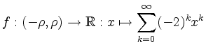 $\displaystyle f: (-\rho,\rho) \rightarrow \mathbb{R}: x \mapsto \sum_{k=0}^{\infty} (-2)^k x^k $