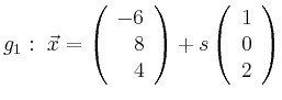 $\displaystyle g_1:\ \vec{x}=\left(\begin{array}{r} -6 \\ 8 \\ 4 \end{array}\right) + s \left(\begin{array}{r} 1 \\ 0 \\ 2 \end{array}\right)$