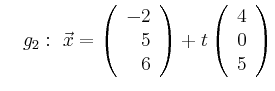 $\displaystyle \quad g_2:\ \vec{x}=\left(\begin{array}{r} -2 \\ 5 \\ 6 \end{array}\right) + t \left(\begin{array}{r} 4 \\ 0 \\ 5 \end{array}\right)$
