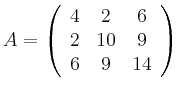 $\displaystyle A = \left( \begin{array}{ccc}
4 & 2 & 6 \\ 2 & 10 & 9 \\ 6 & 9 & 14
\end{array} \right)
$
