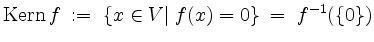 $\displaystyle \operatorname{Kern }f \; :=\; \{x\in V\vert\; f(x)=0\} \;=\; f^{-1}(\{0\})
$