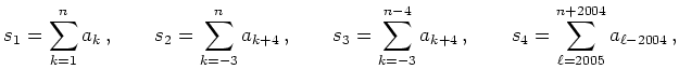 $ {\displaystyle{s_1=\sum\limits_{k=1}^n a_k\,, \qquad
s_2=\sum\limits_{k=-3}^n ...
...-4} a_{k+4}\,, \qquad
s_4=\sum\limits_{\ell=2005}^{n+2004} a_{\ell-2004}\,,
}}$