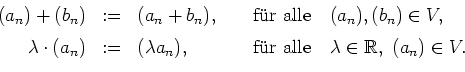 \begin{displaymath}
\begin{array}{rcl@{\qquad {\mbox{f\uml ur alle}} \quad}l}
(a...
...\lambda a_n), & \lambda\in\mathbb{R}, \ (a_n)\in V.
\end{array}\end{displaymath}