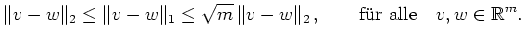 $\displaystyle \Vert v-w \Vert _2 \leq \Vert v-w \Vert _1 \leq \sqrt{m}\,\Vert v-w \Vert _2\,, \qquad
{\mbox{f\uml ur alle}} \quad v, w\in\mathbb{R}^m. $