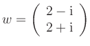 $ w =
\left(\begin{array}{c} 2-\mathrm{i}\\ 2+\mathrm{i} \end{array}\right)$