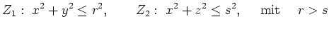 $\displaystyle Z_1:\ x^2+y^2\le r^2,\qquad
Z_2:\ x^2+z^2\le s^2, \quad \textrm{ mit } \quad r>s
$