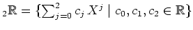 $ _2 \mathbb{R}=\{\sum_{j=0}^2 c_j\,X^j\; \vert \; c_0,c_1,c_2\in\mathbb{R}\}$