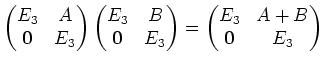 $\displaystyle \left(\begin{matrix}
E_3 & A \\
\mathbf{0} & E_3
\end{matrix}\ri...
...ght)
=
\left(\begin{matrix}
E_3 & A+B \\
\mathbf{0} & E_3
\end{matrix}\right)
$