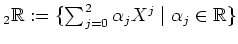 $ _2 \mathbb{R}:=\{\sum_{j=0}^{2}\alpha_j
X^j\; \vert \; \alpha_j\in\mathbb{R}\}$