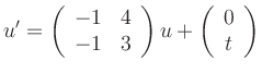 $\displaystyle u^\prime =\left(\begin{array}{rr}
-1 & 4\\ -1 & 3
\end{array}\right)u
+
\left(\begin{array}{c}
0\\ t
\end{array}\right)
$