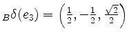 $ {}_B\delta(e_3)=\left(\frac{1}{2},-\frac{1}{2},\frac{\sqrt{2}}{2}\right)$