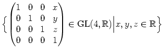$\displaystyle \Bigl{\{} \left(\begin{matrix}
1 & 0 & 0 & x \\
0 & 1 & 0 & y \\...
...ht)\in\operatorname{GL}( 4,\mathbb{R}) \Big \vert
x,y,z\in\mathbb{R} \Bigr{\}}$