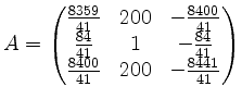 $ A = \left(\begin{matrix}
\frac{8359}{41} & 200 &-\frac{8400}{41} \\
\frac{84}...
...-\frac{84}{41} \\
\frac{8400}{41} & 200 &-\frac{8441}{41}
\end{matrix}\right)$
