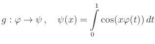 $\displaystyle g: \varphi \to \psi\,,\quad \psi(x) = \int\limits_0^1 \cos(x\varphi(t))\,dt
$