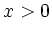 $\displaystyle x>0
$