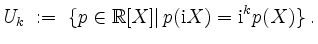 $\displaystyle U_k \; := \; \{p\in\mathbb{R}[X]\vert\, p(\mathrm{i}X)= \mathrm{i}^k p(X)\}\; .
$