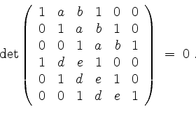\begin{displaymath}
\det\left(
\begin{array}{rrrrrr}
1 & a & b & 1 & 0 & 0 \\
...
... \\
0 & 0 & 1 & d & e & 1 \\
\end{array}\right) \;=\; 0\; .
\end{displaymath}